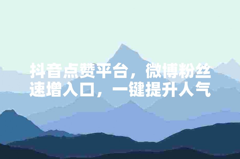 抖音点赞平台，微博粉丝速增入口，一键提升人气。