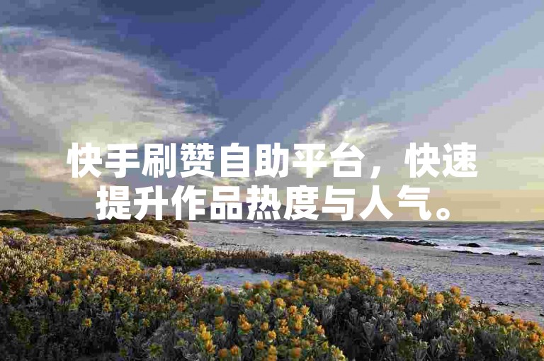 快手刷赞自助平台，快速提升作品热度与人气。