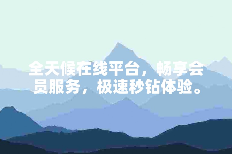 全天候在线平台，畅享会员服务，极速秒钻体验。
