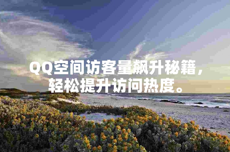 QQ空间访客量飙升秘籍，轻松提升访问热度。