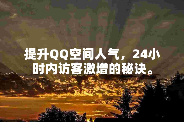 提升QQ空间人气，24小时内访客激增的秘诀。