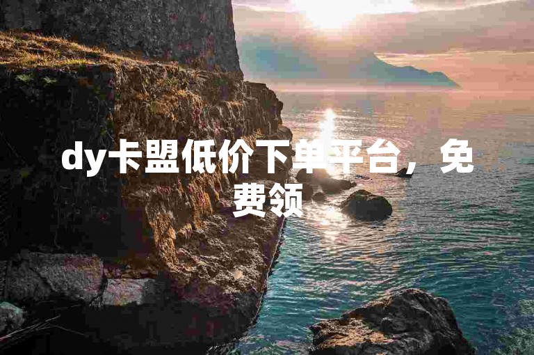 dy卡盟低价下单平台，免费领5000赞。
