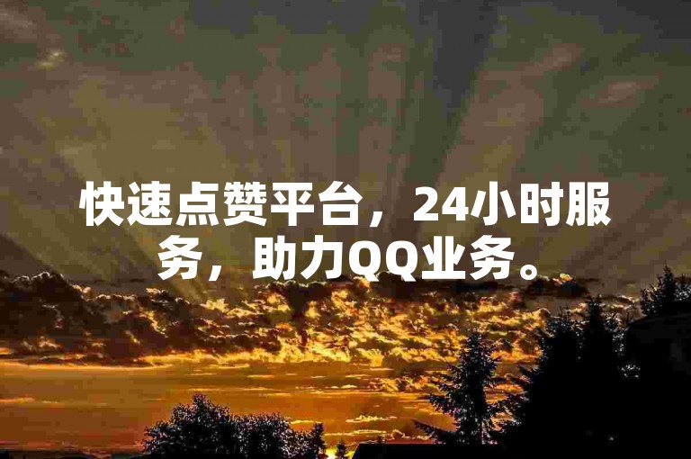 快速点赞平台，24小时服务，助力QQ业务。
