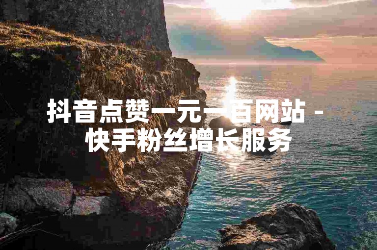抖音点赞一元一百网站 - 快手粉丝增长服务