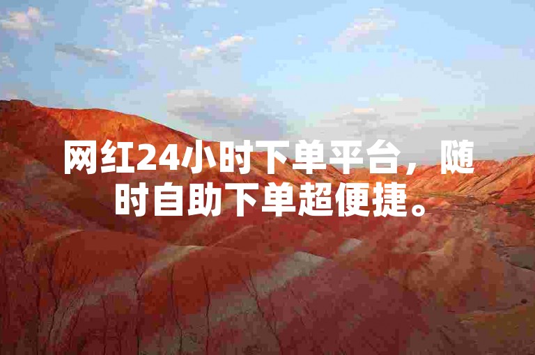 网红24小时下单平台，随时自助下单超便捷。