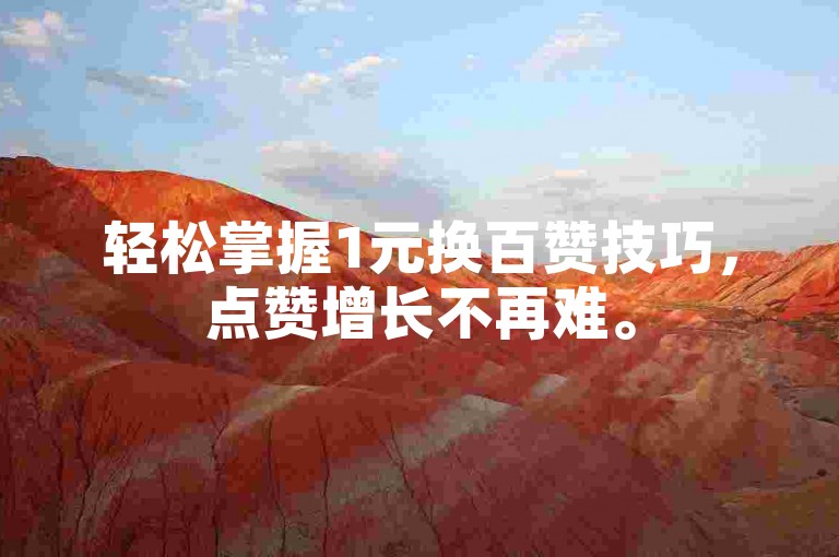轻松掌握1元换百赞技巧，点赞增长不再难。