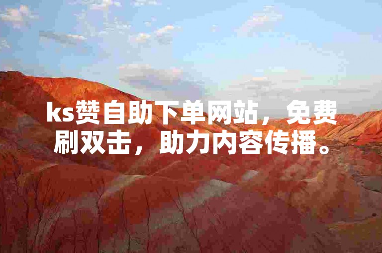 ks赞自助下单网站，免费刷双击，助力内容传播。