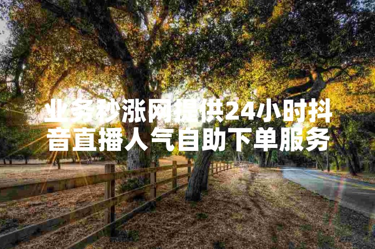 业务秒涨网提供24小时抖音直播人气自助下单服务。