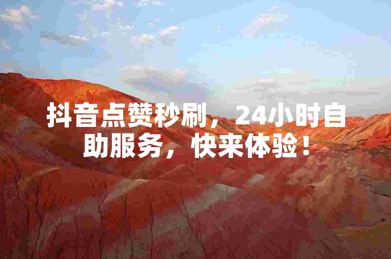 抖音点赞秒刷，24小时自助服务，快来体验！