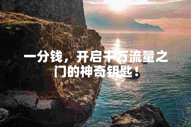 一分钱，开启千万流量之门的神奇钥匙！