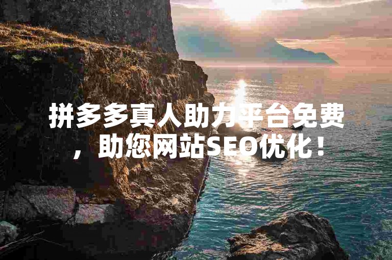 拼多多真人助力平台免费，助您网站SEO优化！
