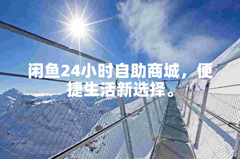 闲鱼24小时自助商城，便捷生活新选择。