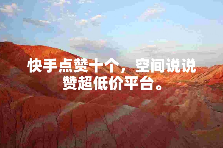 快手点赞十个，空间说说赞超低价平台。