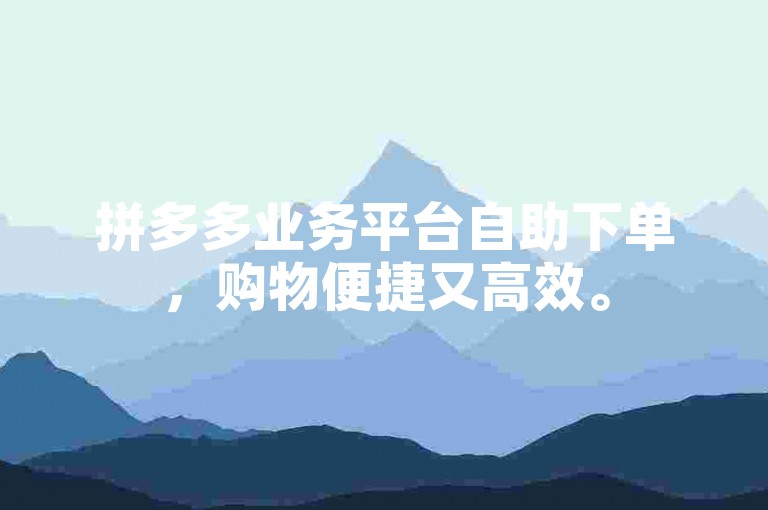 拼多多业务平台自助下单，购物便捷又高效。