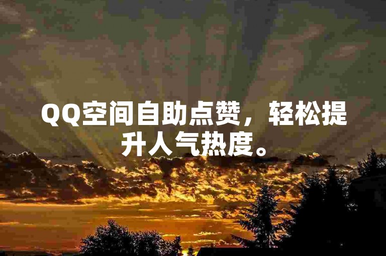 QQ空间自助点赞，轻松提升人气热度。