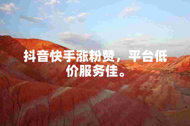 抖音快手涨粉赞，平台低价服务佳。