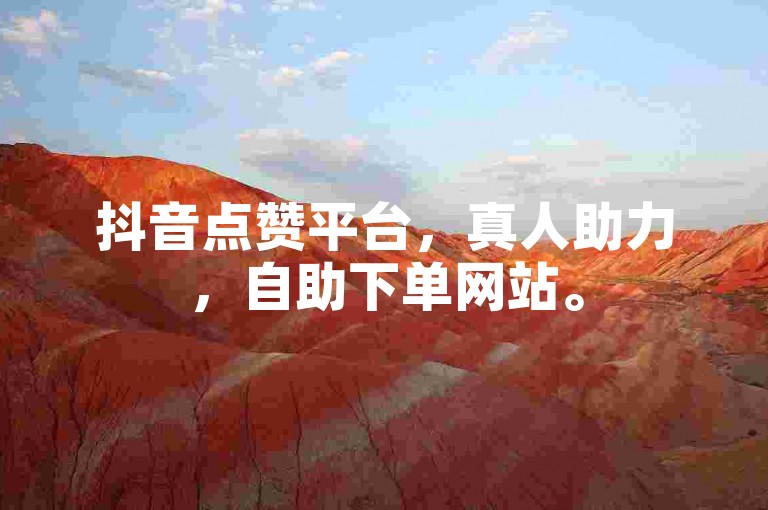 抖音点赞平台，真人助力，自助下单网站。