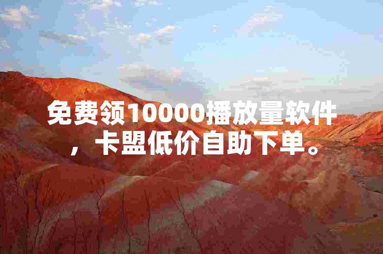 免费领10000播放量软件，卡盟低价自助下单。