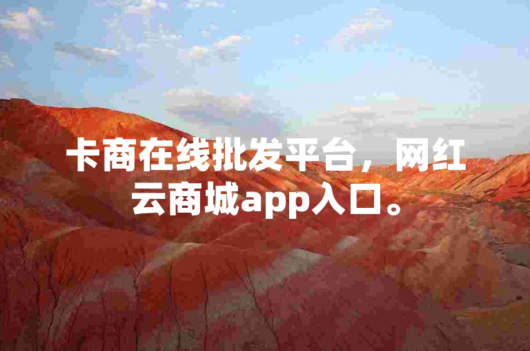 卡商在线批发平台，网红云商城app入口。