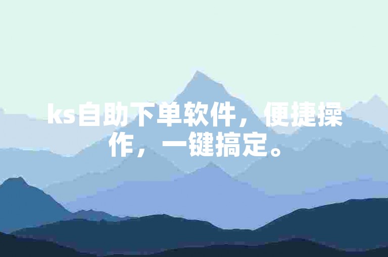 ks自助下单软件，便捷操作，一键搞定。