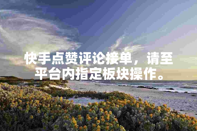 快手点赞评论接单，请至平台内指定板块操作。