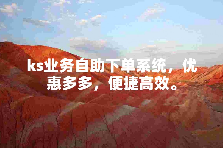 ks业务自助下单系统，优惠多多，便捷高效。