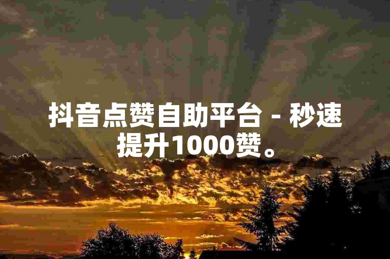 抖音点赞自助平台 - 秒速提升1000赞。