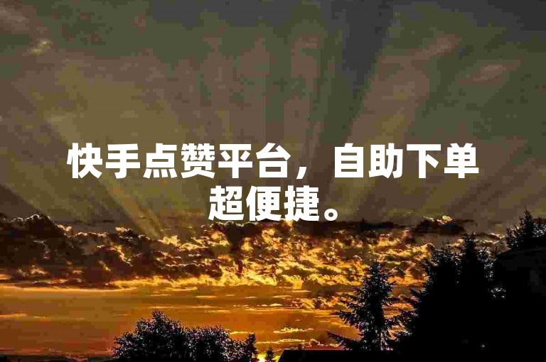 快手点赞平台，自助下单超便捷。