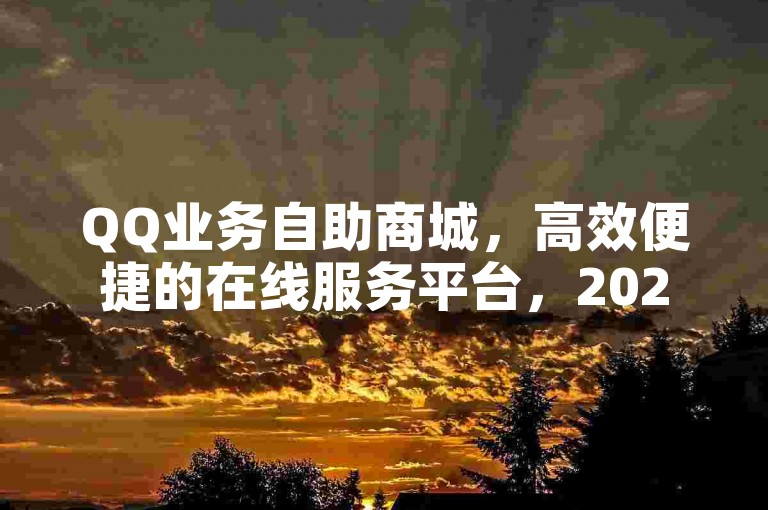 QQ业务自助商城，高效便捷的在线服务平台，2025必备技能。