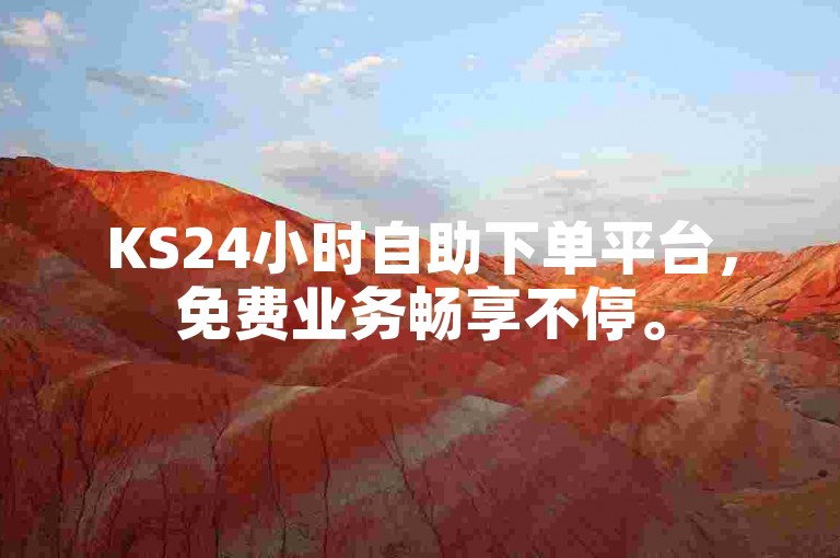 KS24小时自助下单平台，免费业务畅享不停。