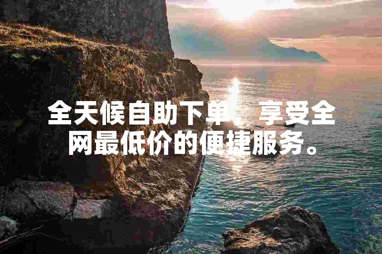 全天候自助下单，享受全网最低价的便捷服务。