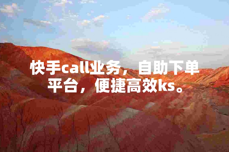 快手call业务，自助下单平台，便捷高效ks。