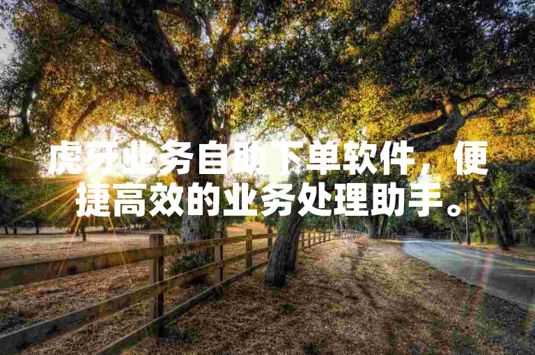 虎牙业务自助下单软件，便捷高效的业务处理助手。