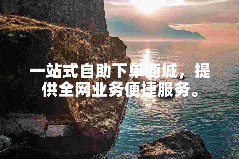 一站式自助下单商城，提供全网业务便捷服务。