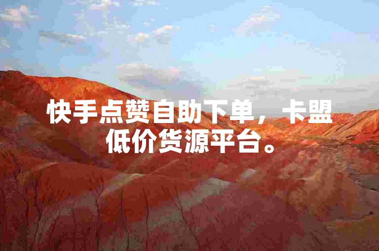 快手点赞自助下单，卡盟低价货源平台。