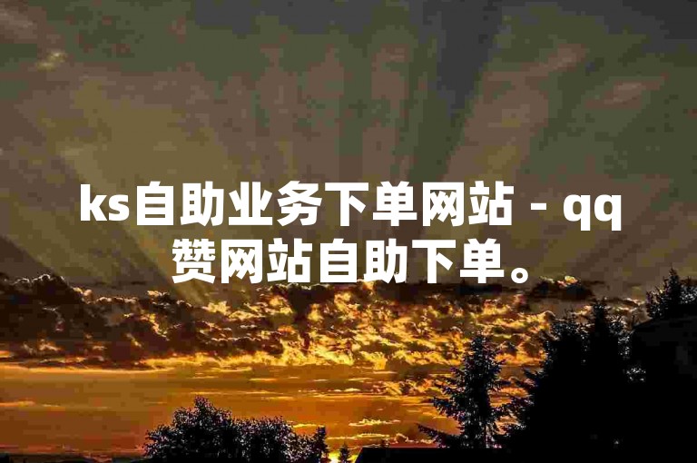 ks自助业务下单网站 - qq赞网站自助下单。