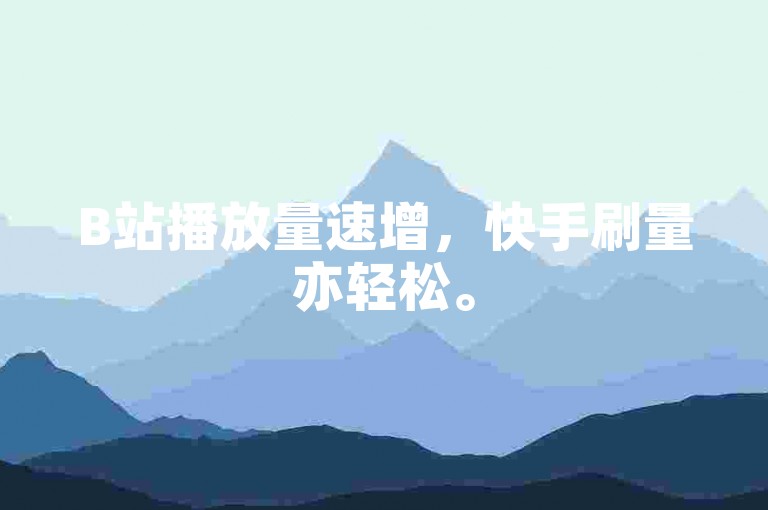 B站播放量速增，快手刷量亦轻松。