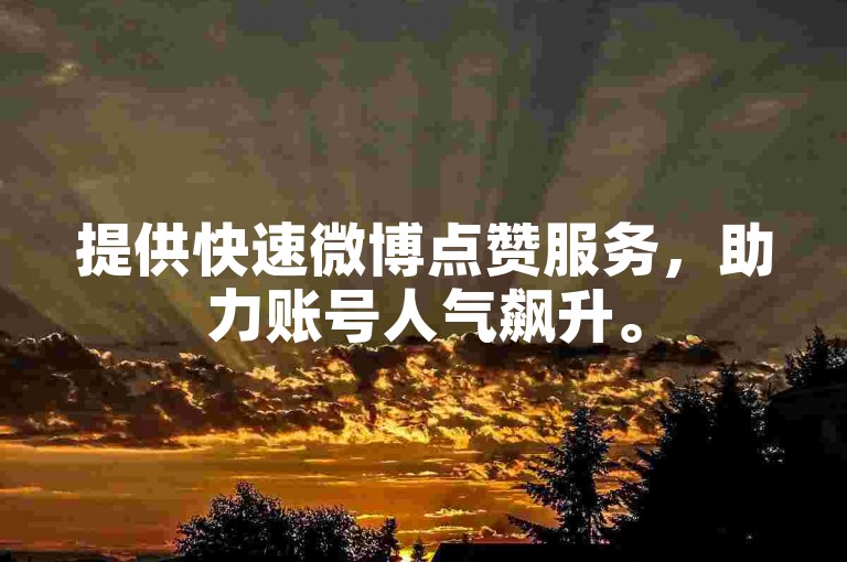 提供快速微博点赞服务，助力账号人气飙升。