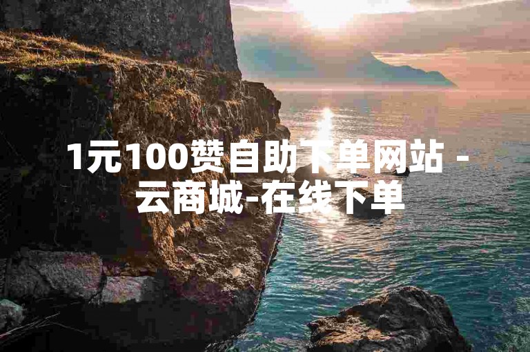 1元100赞自助下单网站 - 云商城-在线下单
