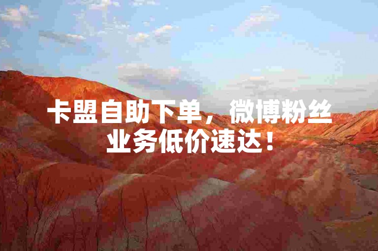 卡盟自助下单，微博粉丝业务低价速达！