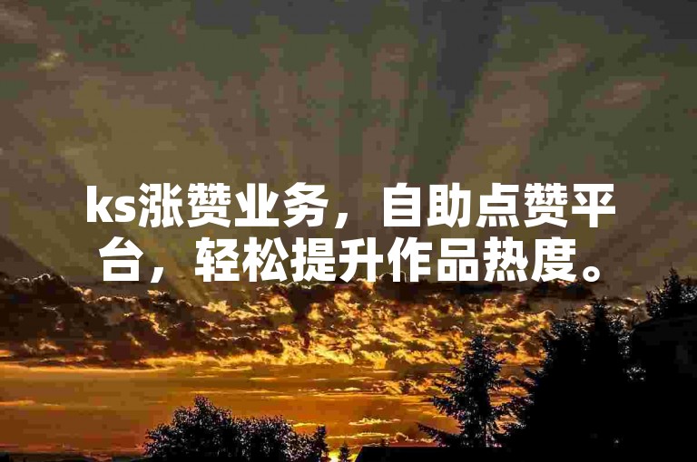 ks涨赞业务，自助点赞平台，轻松提升作品热度。