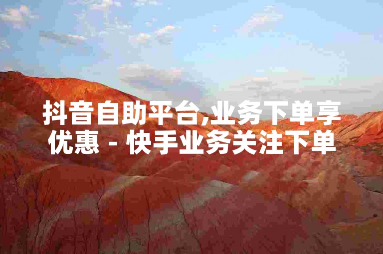 抖音自助平台,业务下单享优惠 - 快手业务关注下单平台入口链接 - 秒赞网哪家好