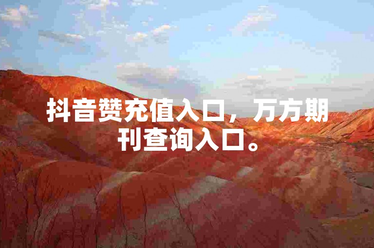 抖音赞充值入口，万方期刊查询入口。