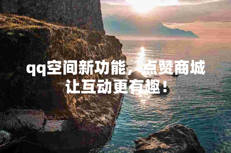 qq空间新功能，点赞商城让互动更有趣！
