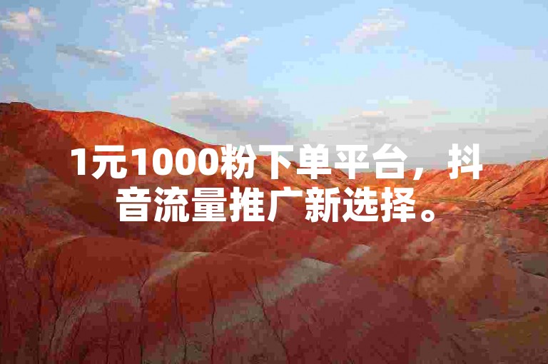 1元1000粉下单平台，抖音流量推广新选择。