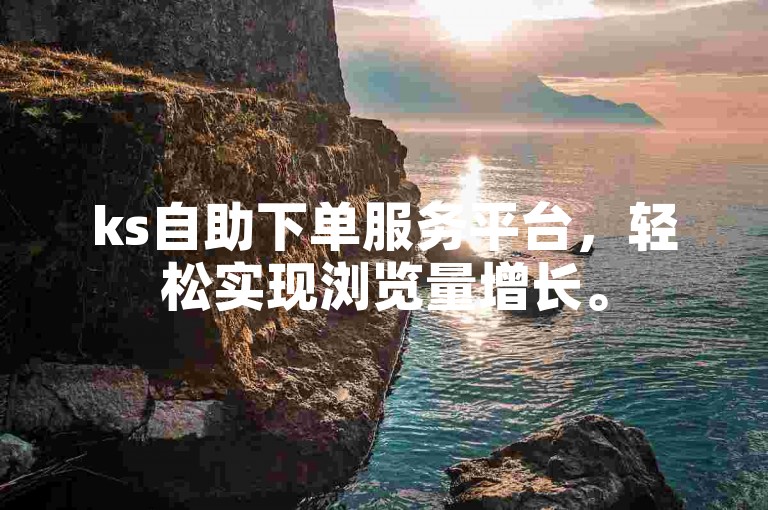 ks自助下单服务平台，轻松实现浏览量增长。