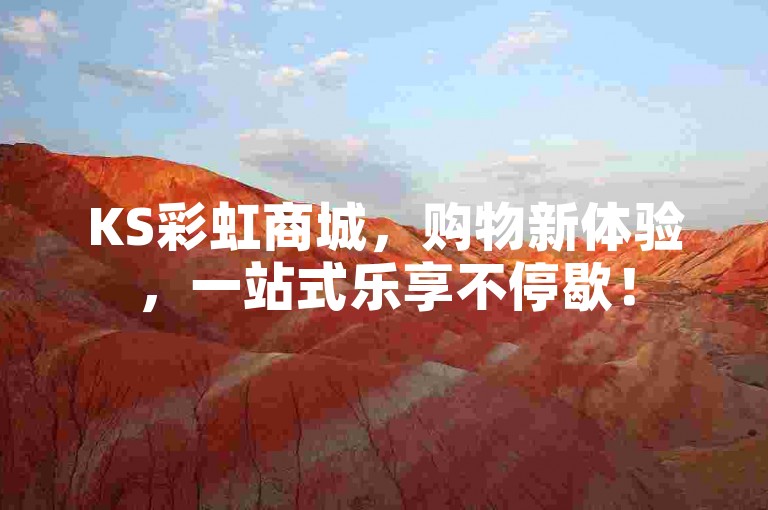 KS彩虹商城，购物新体验，一站式乐享不停歇！