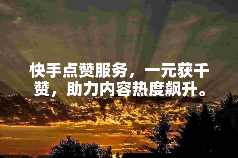快手点赞服务，一元获千赞，助力内容热度飙升。