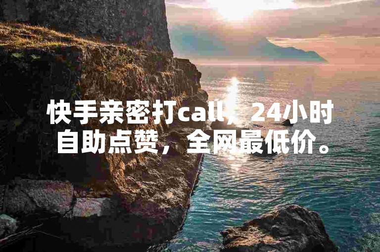 快手亲密打call，24小时自助点赞，全网最低价。