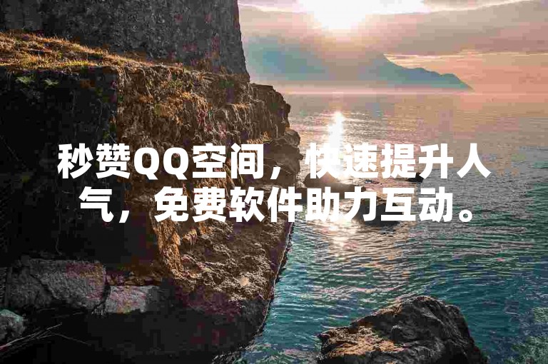 秒赞QQ空间，快速提升人气，免费软件助力互动。